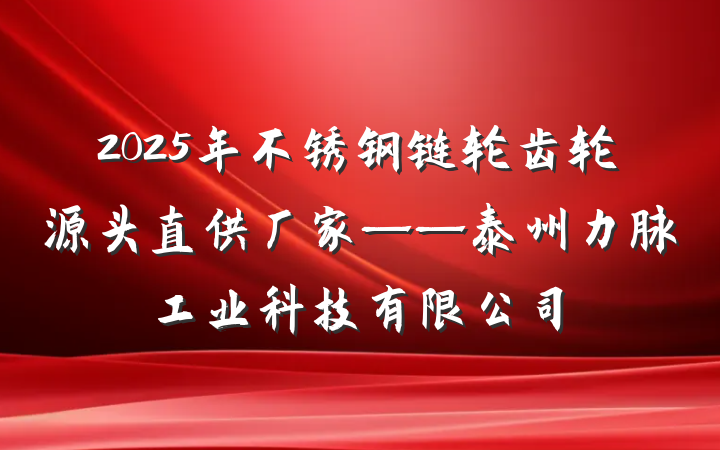 2025年不锈钢链轮齿轮源头直供厂家——泰州力脉工业科技有限公司