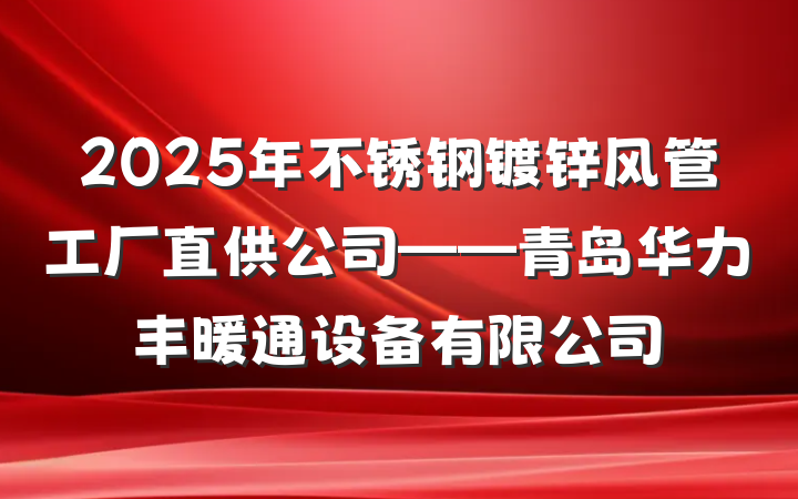 2025年不锈钢镀锌风管工厂直供公司——青岛华力丰暖通设备有限公司