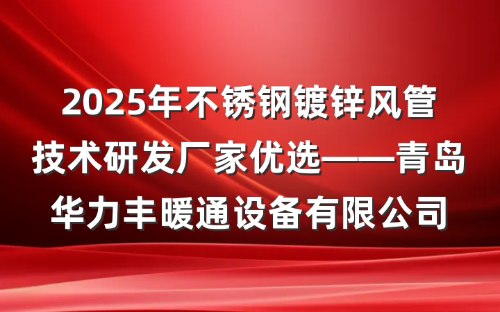 2025年不锈钢镀锌风管技术研发厂家优选——青岛华力丰暖通设备有限公司
