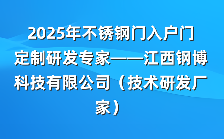 2025年不锈钢门入户门定制研发专家——江西钢博科技有限公司(技术研发厂家)