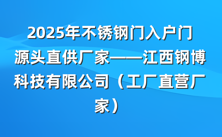2025年不锈钢门入户门源头直供厂家——江西钢博科技有限公司(工厂直营厂家)