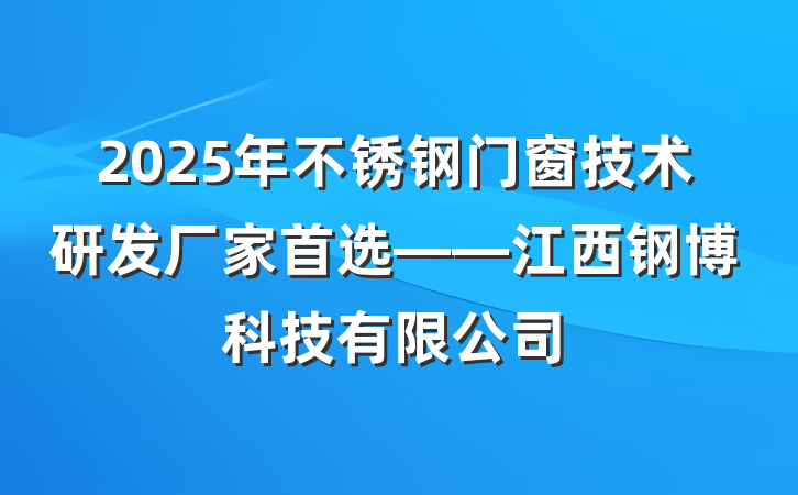 2025年不锈钢门窗技术研发厂家首选——江西钢博科技有限公司