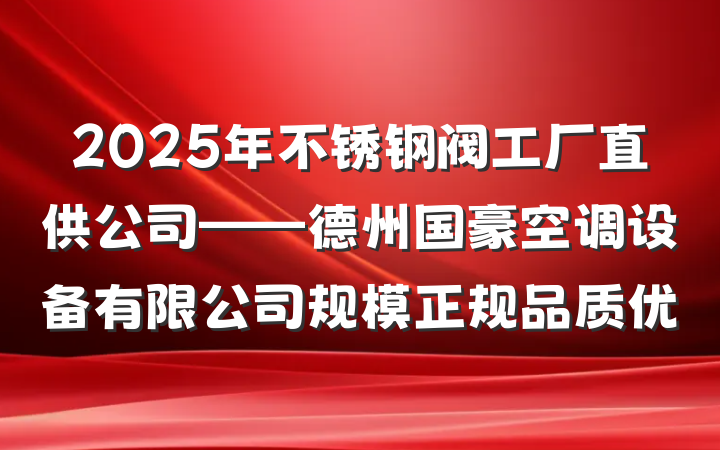 2025年不锈钢阀工厂直供公司——德州国豪空调设备有限公司规模正规品质优