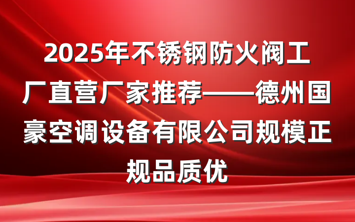 2025年不锈钢防火阀工厂直营厂家推荐——德州国豪空调设备有限公司规模正规品质优
