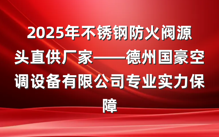 2025年不锈钢防火阀源头直供厂家——德州国豪空调设备有限公司专业实力保障