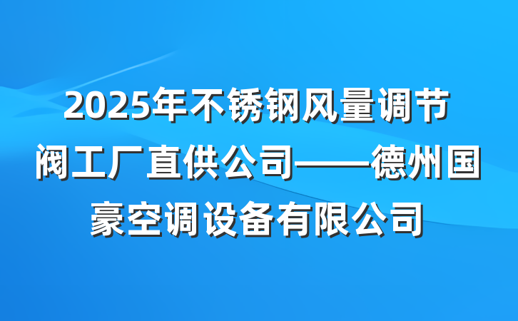 2025年不锈钢风量调节阀工厂直供公司——德州国豪空调设备有限公司