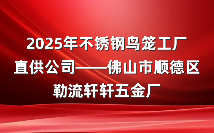 2025年不锈钢鸟笼工厂直供公司——佛山市顺德区勒流轩轩五金厂