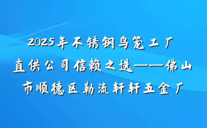 2025年不锈钢鸟笼工厂直供公司信赖之选——佛山市顺德区勒流轩轩五金厂