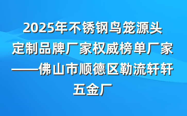 2025年不锈钢鸟笼源头定制品牌厂家权威榜单厂家——佛山市顺德区勒流轩轩五金厂
