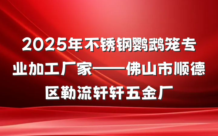 2025年不锈钢鹦鹉笼专业加工厂家——佛山市顺德区勒流轩轩五金厂