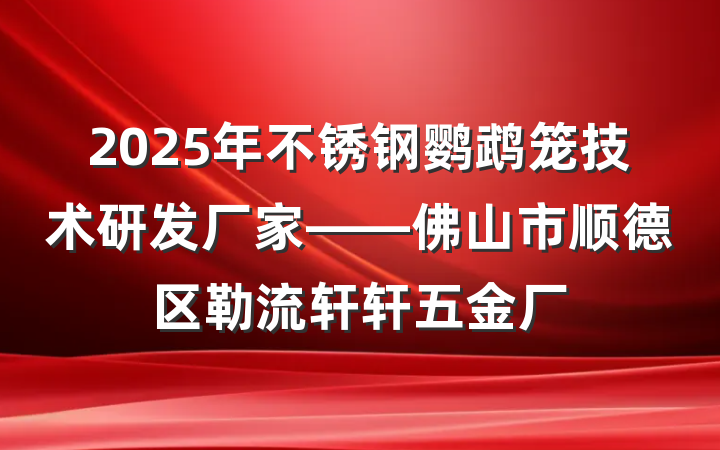 2025年不锈钢鹦鹉笼技术研发厂家——佛山市顺德区勒流轩轩五金厂