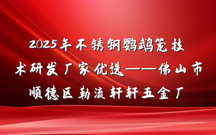 2025年不锈钢鹦鹉笼技术研发厂家优选——佛山市顺德区勒流轩轩五金厂