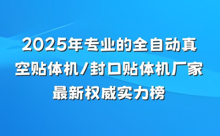2025年专业的全自动真空贴体机/封口贴体机厂家最新权威实力榜