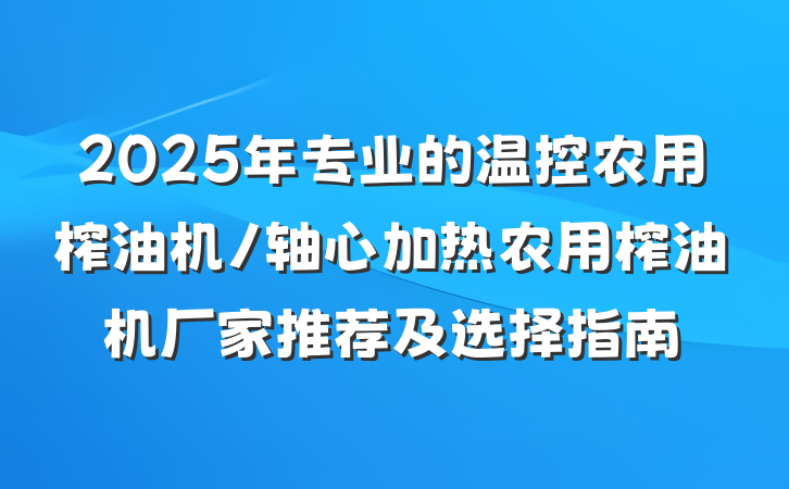 2025年专业的温控农用榨油机/轴心加热农用榨油机厂家推荐及选择指南