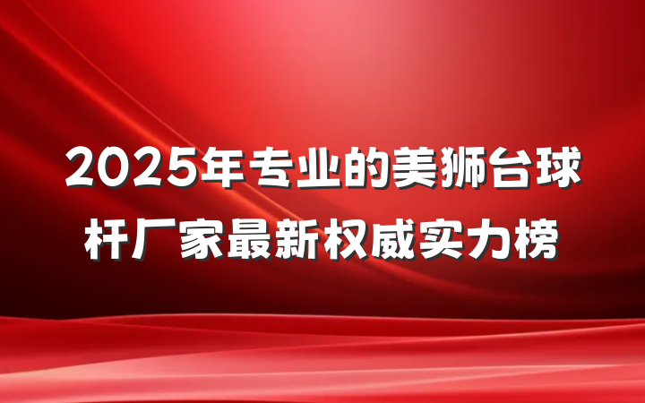 2025年专业的美狮台球杆厂家最新权威实力榜