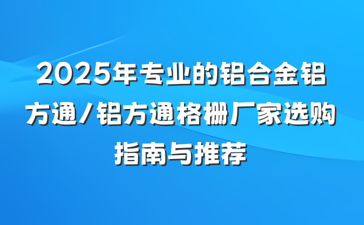 2025年专业的铝合金铝方通/铝方通格栅厂家选购指南与推荐