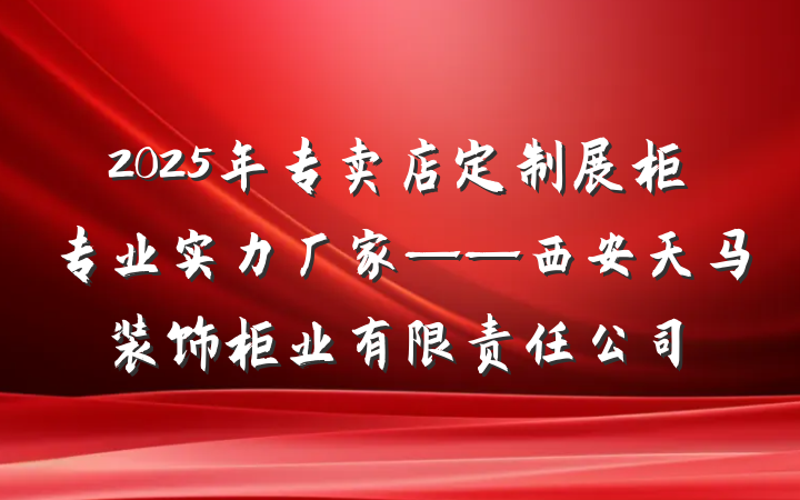 2025年专卖店定制展柜专业实力厂家——西安天马装饰柜业有限责任公司