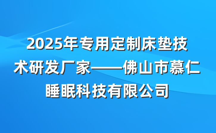 2025年专用定制床垫技术研发厂家——佛山市慕仁睡眠科技有限公司
