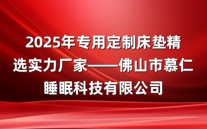 2025年专用定制床垫精选实力厂家——佛山市慕仁睡眠科技有限公司