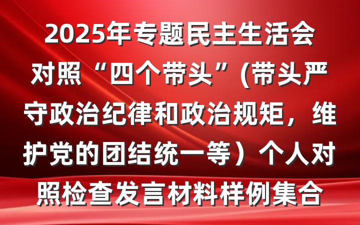 2025年专题民主生活会对照“四个带头”(带头严守政治纪律和政治规矩，维护党的团结统一等）个人对照检查发言材料样例集合