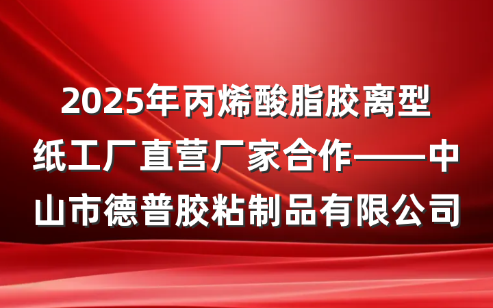2025年丙烯酸脂胶离型纸工厂直营厂家合作——中山市德普胶粘制品有限公司