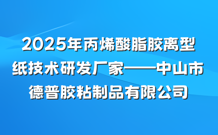 2025年丙烯酸脂胶离型纸技术研发厂家——中山市德普胶粘制品有限公司