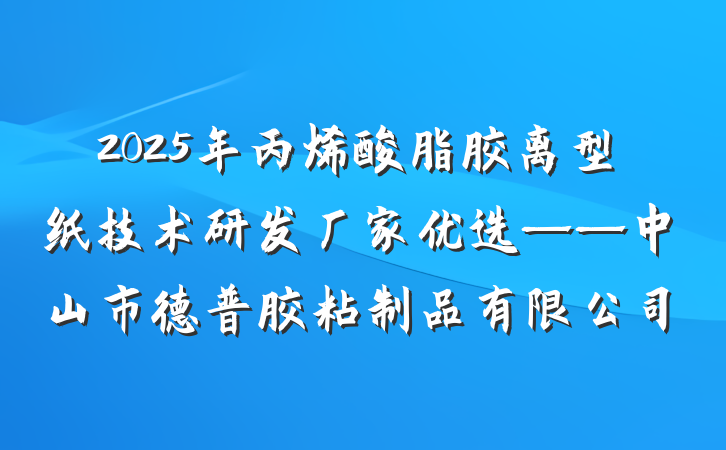 2025年丙烯酸脂胶离型纸技术研发厂家优选——中山市德普胶粘制品有限公司