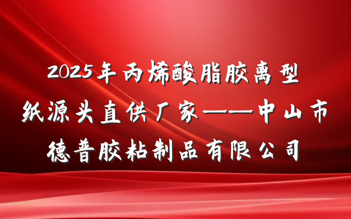 2025年丙烯酸脂胶离型纸源头直供厂家——中山市德普胶粘制品有限公司