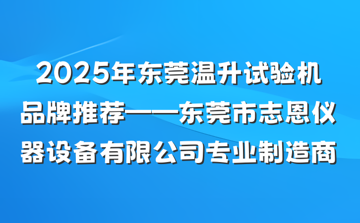 2025年东莞温升试验机品牌推荐——东莞市志恩仪器设备有限公司专业制造商