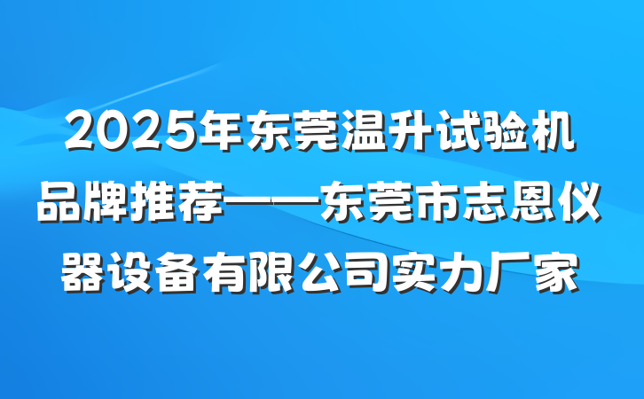 2025年东莞温升试验机品牌推荐——东莞市志恩仪器设备有限公司实力厂家