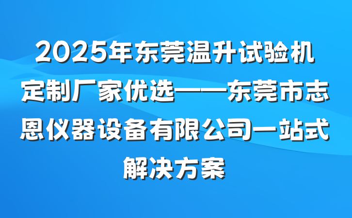 2025年东莞温升试验机定制厂家优选——东莞市志恩仪器设备有限公司一站式解决方案