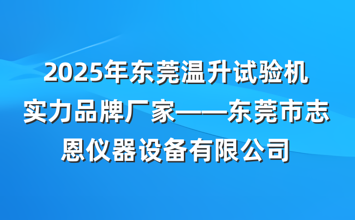 2025年东莞温升试验机实力品牌厂家——东莞市志恩仪器设备有限公司