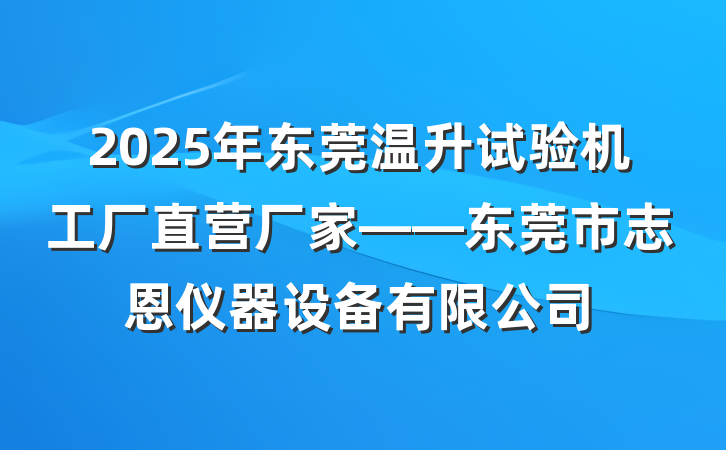 2025年东莞温升试验机工厂直营厂家——东莞市志恩仪器设备有限公司