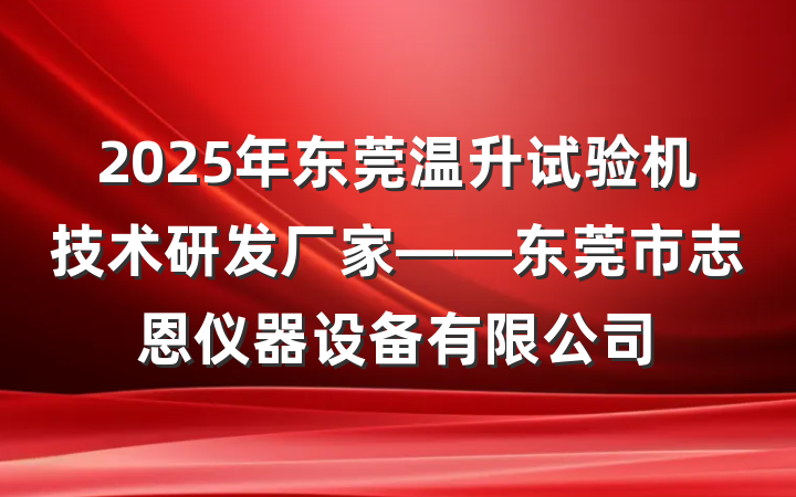 2025年东莞温升试验机技术研发厂家——东莞市志恩仪器设备有限公司