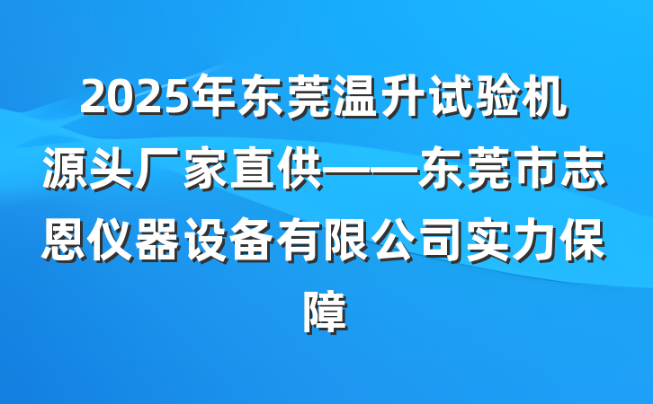 2025年东莞温升试验机源头厂家直供——东莞市志恩仪器设备有限公司实力保障
