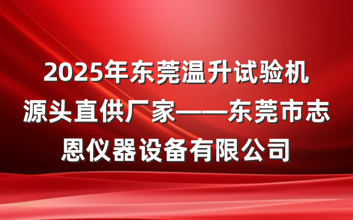 2025年东莞温升试验机源头直供厂家——东莞市志恩仪器设备有限公司