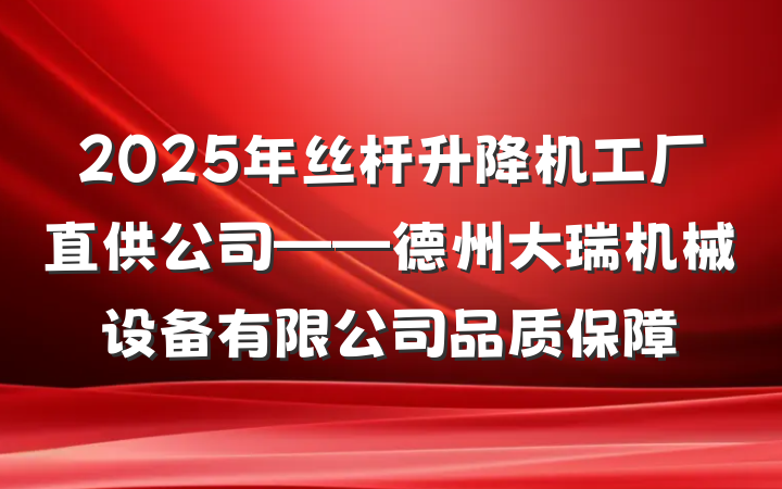 2025年丝杆升降机工厂直供公司——德州大瑞机械设备有限公司品质保障