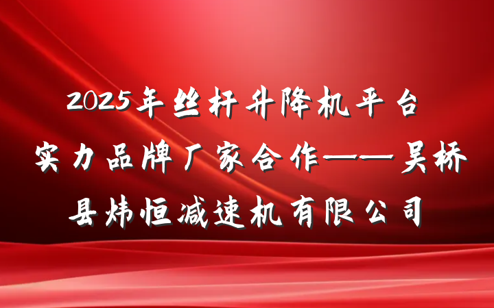 2025年丝杆升降机平台实力品牌厂家合作——吴桥县炜恒减速机有限公司