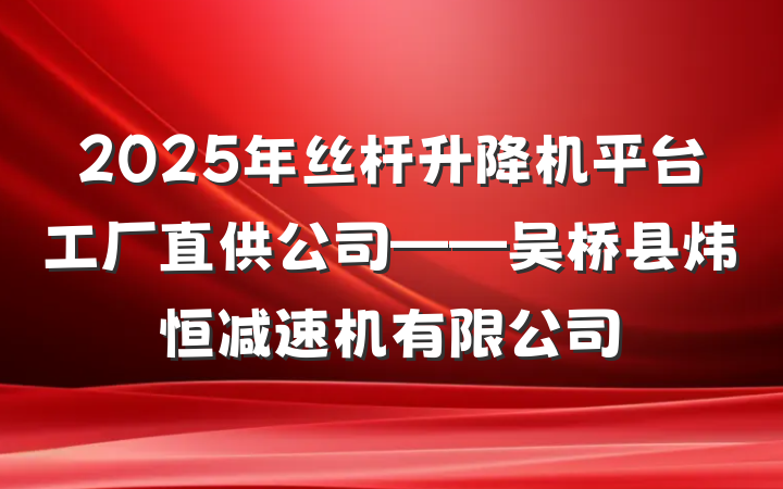 2025年丝杆升降机平台工厂直供公司——吴桥县炜恒减速机有限公司
