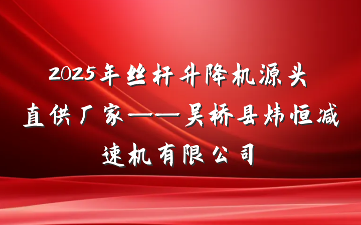 2025年丝杆升降机源头直供厂家——吴桥县炜恒减速机有限公司