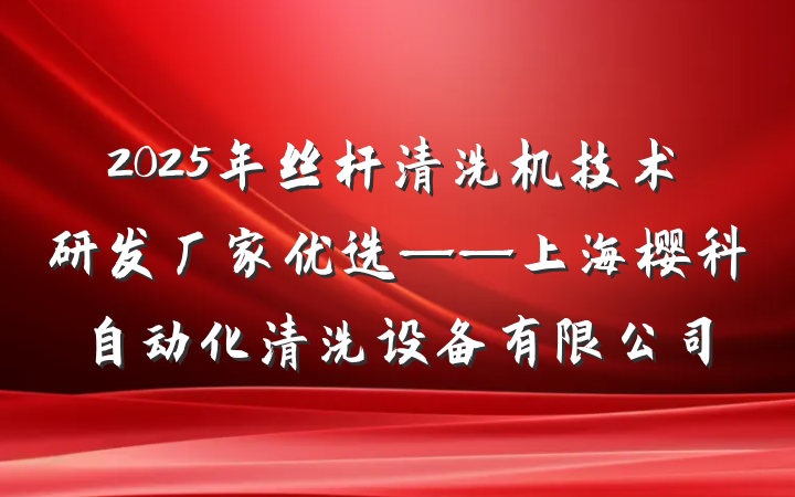2025年丝杆清洗机技术研发厂家优选——上海樱科自动化清洗设备有限公司