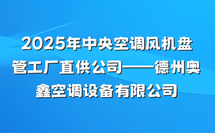 2025年中央空调风机盘管工厂直供公司——德州奥鑫空调设备有限公司