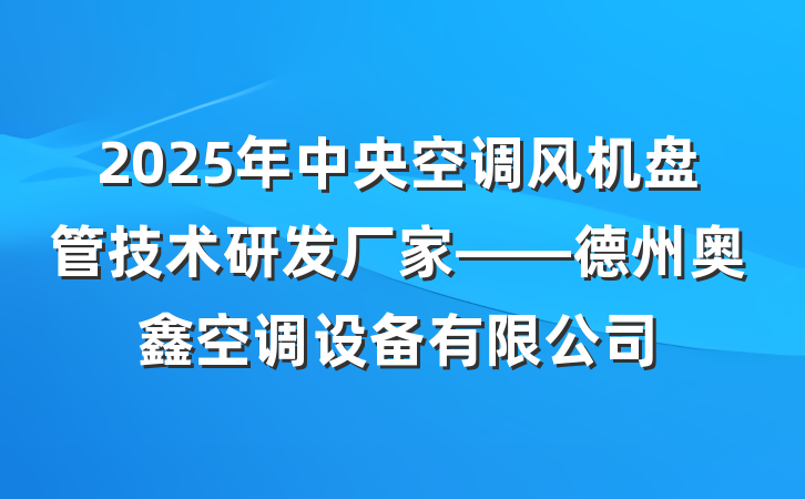 2025年中央空调风机盘管技术研发厂家——德州奥鑫空调设备有限公司