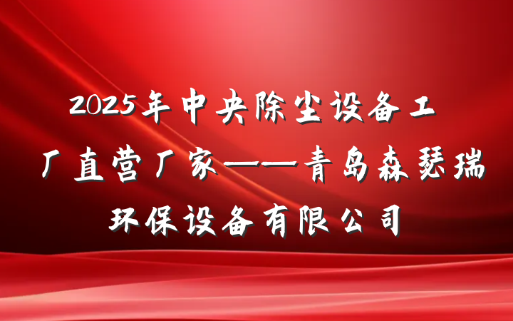 2025年中央除尘设备工厂直营厂家——青岛森瑟瑞环保设备有限公司