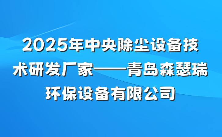 2025年中央除尘设备技术研发厂家——青岛森瑟瑞环保设备有限公司