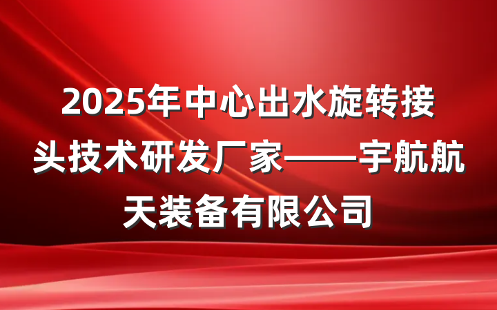 2025年中心出水旋转接头技术研发厂家——宇航航天装备有限公司