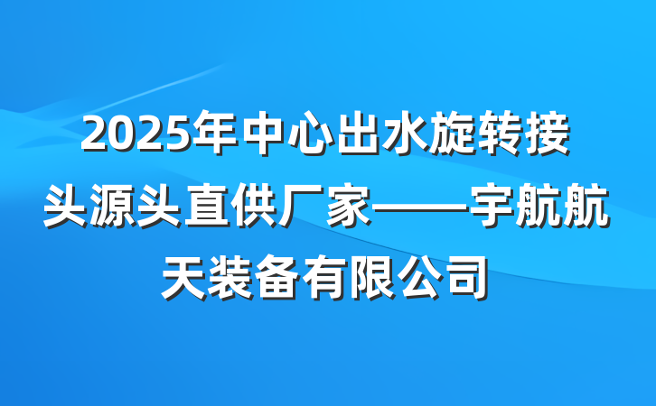2025年中心出水旋转接头源头直供厂家——宇航航天装备有限公司