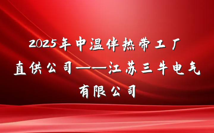 2025年中温伴热带工厂直供公司——江苏三牛电气有限公司