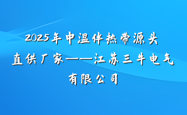 2025年中温伴热带源头直供厂家——江苏三牛电气有限公司