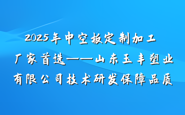 2025年中空板定制加工厂家首选——山东玉丰塑业有限公司技术研发保障品质